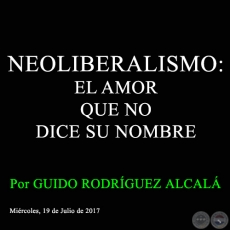 NEOLIBERALISMO: EL AMOR QUE NO DICE SU NOMBRE - Por GUIDO RODRÍGUEZ ALCALÁ - Miércoles, 19 de Julio de 2017